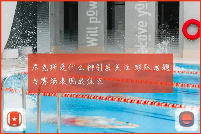 尼克斯是什么神引发关注 球队话题与赛场表现成焦点