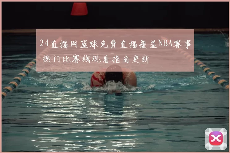 24直播网篮球免费直播覆盖NBA赛事 热门比赛线观看指南更新