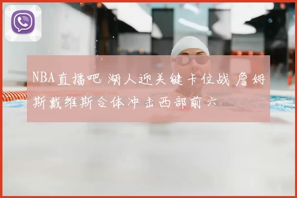 NBA直播吧 湖人迎关键卡位战 詹姆斯戴维斯合体冲击西部前六