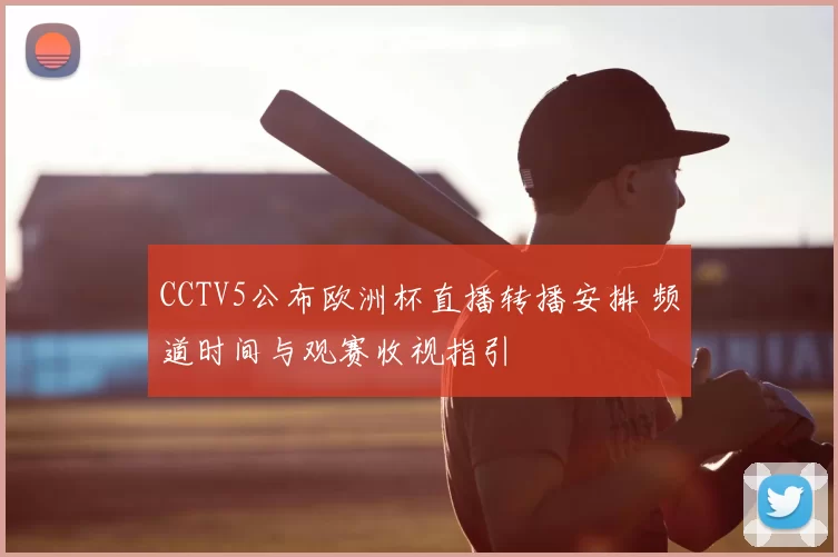 CCTV5公布欧洲杯直播转播安排 频道时间与观赛收视指引
