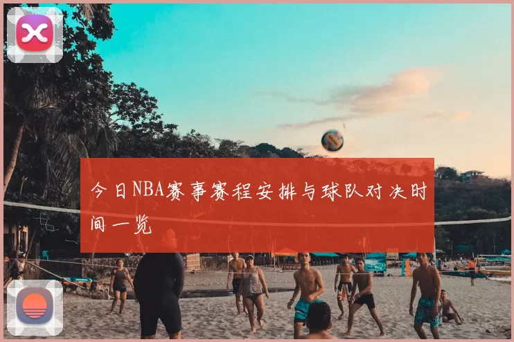 今日NBA赛事赛程安排与球队对决时间一览
