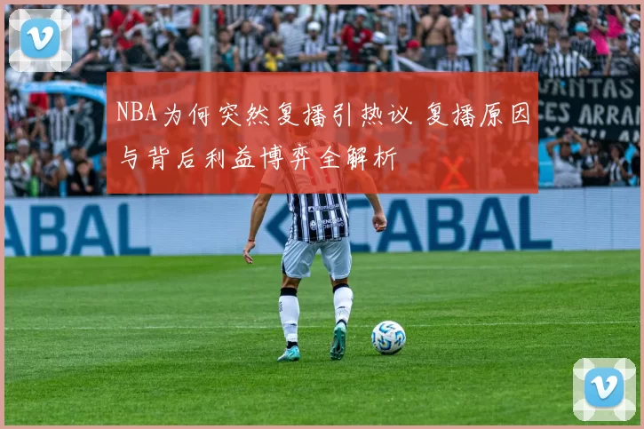 NBA为何突然复播引热议 复播原因与背后利益博弈全解析