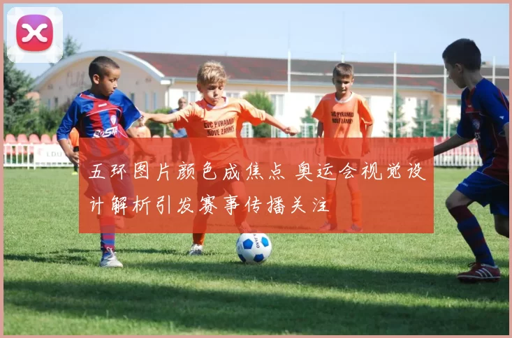 五环图片颜色成焦点 奥运会视觉设计解析引发赛事传播关注