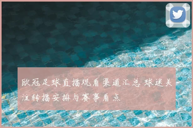 欧冠足球直播观看渠道汇总 球迷关注转播安排与赛事看点