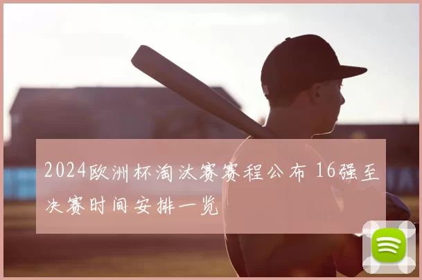 2024欧洲杯淘汰赛赛程公布 16强至决赛时间安排一览