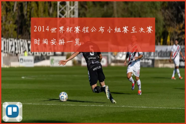 2014世界杯赛程公布小组赛至决赛时间安排一览