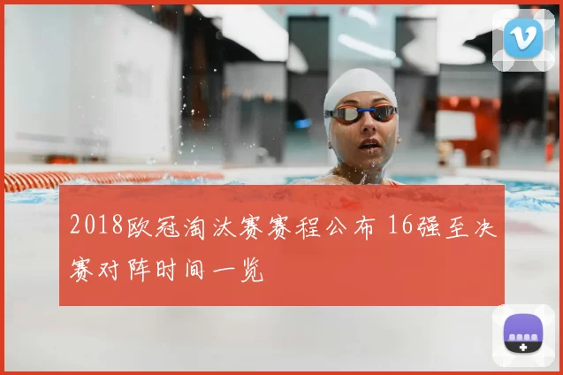 2018欧冠淘汰赛赛程公布 16强至决赛对阵时间一览
