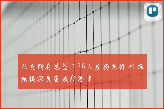 尼克斯有意签下76人后场老将 补强轮换深度备战新赛季