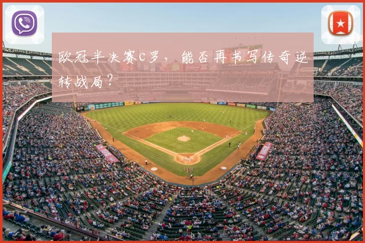 欧冠半决赛c罗,能否再书写传奇逆转战局?