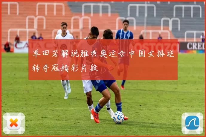 单田芳解说雅典奥运会中国女排逆转夺冠精彩片段