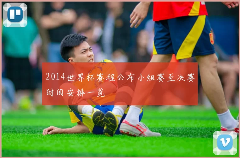 2014世界杯赛程公布小组赛至决赛时间安排一览