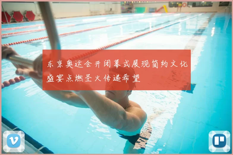 东京奥运会开闭幕式展现简约文化盛宴点燃圣火传递希望