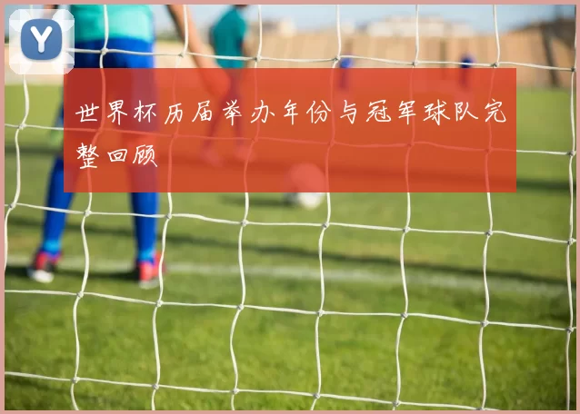 世界杯历届举办年份与冠军球队完整回顾