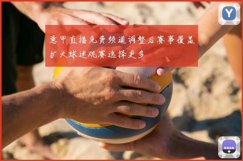 意甲直播免费频道调整后赛事覆盖扩大球迷观赛选择更多