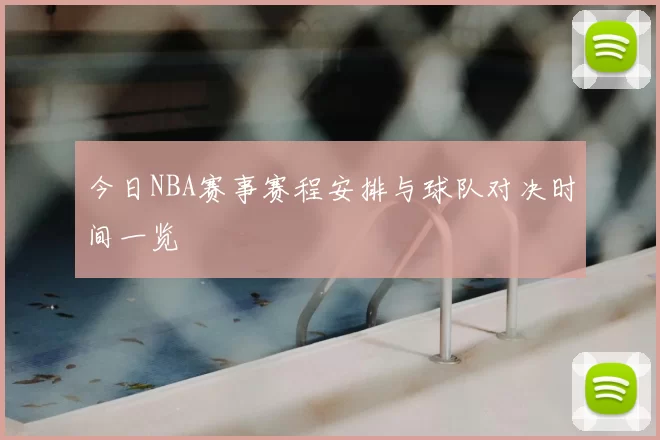 今日NBA赛事赛程安排与球队对决时间一览