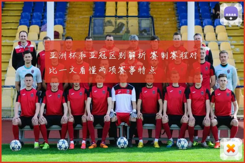 亚洲杯和亚冠区别解析 赛制赛程对比一文看懂两项赛事特点