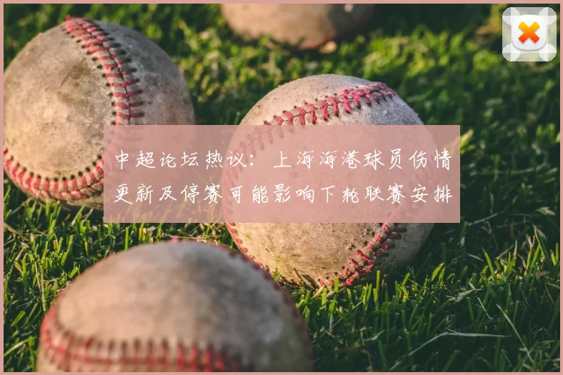 中超论坛热议:上海海港球员伤情更新及停赛可能影响下轮联赛安排与看点