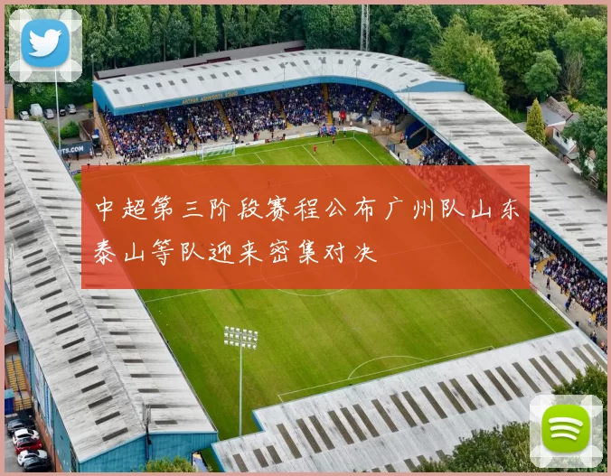 中超第三阶段赛程公布广州队山东泰山等队迎来密集对决