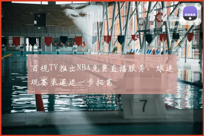 百视TV推出NBA免费直播服务，球迷观赛渠道进一步拓宽