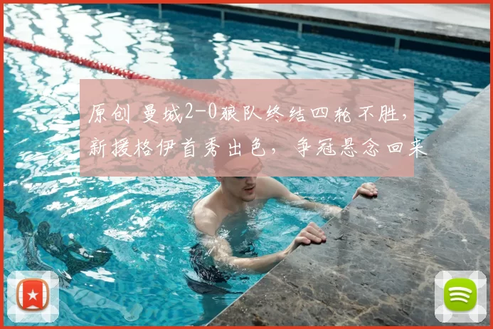 原创 曼城2-0狼队终结四轮不胜，新援格伊首秀出色，争冠悬念回来了