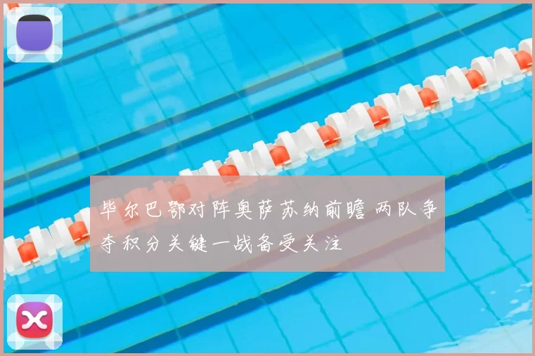 毕尔巴鄂对阵奥萨苏纳前瞻 两队争夺积分关键一战备受关注