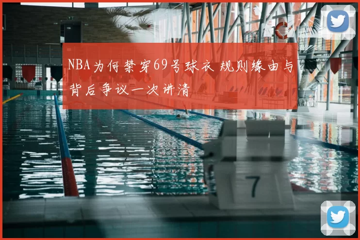 NBA为何禁穿69号球衣 规则缘由与背后争议一次讲清