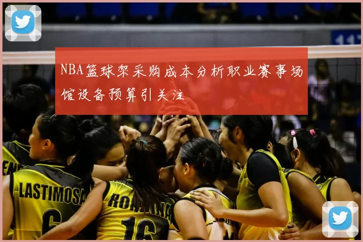 NBA篮球架采购成本分析职业赛事场馆设备预算引关注