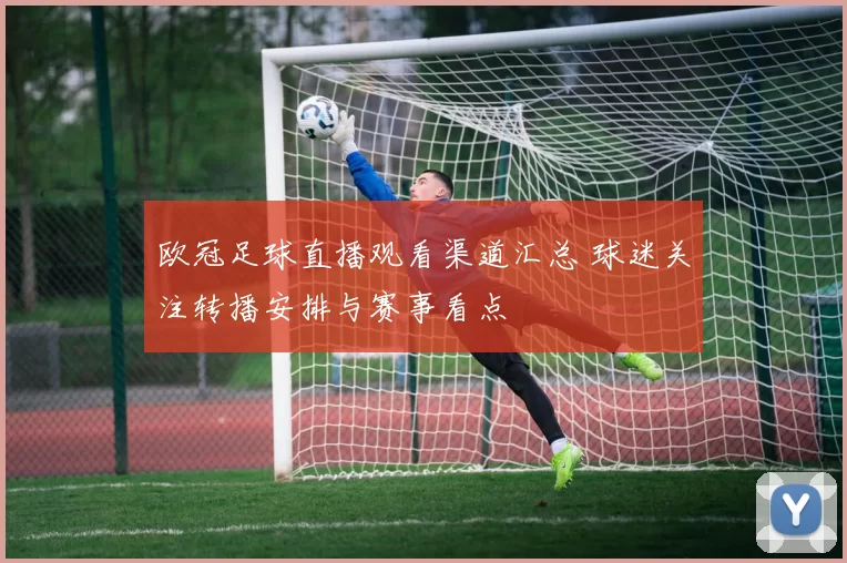 欧冠足球直播观看渠道汇总 球迷关注转播安排与赛事看点