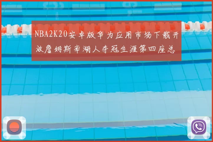 NBA2K20安卓版华为应用市场下载开放詹姆斯率湖人夺冠生涯第四座总决赛MVP