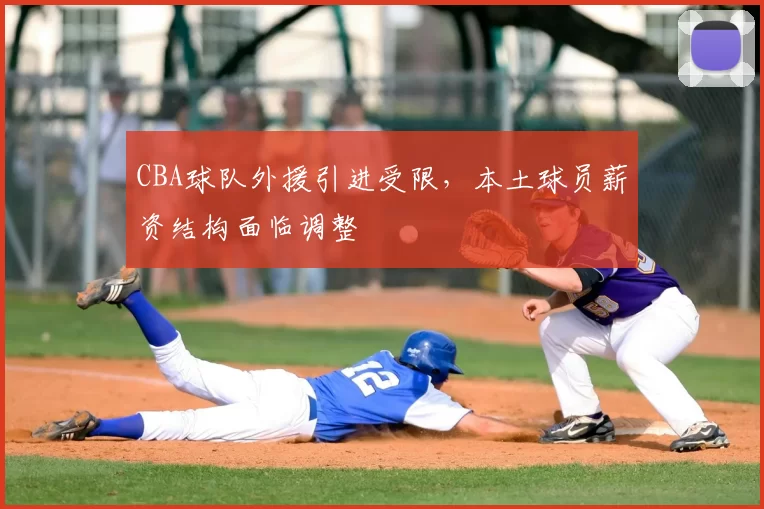 CBA球队外援引进受限,本土球员薪资结构面临调整