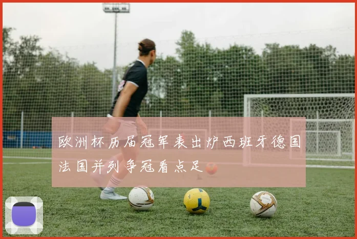 欧洲杯历届冠军表出炉西班牙德国法国并列争冠看点足