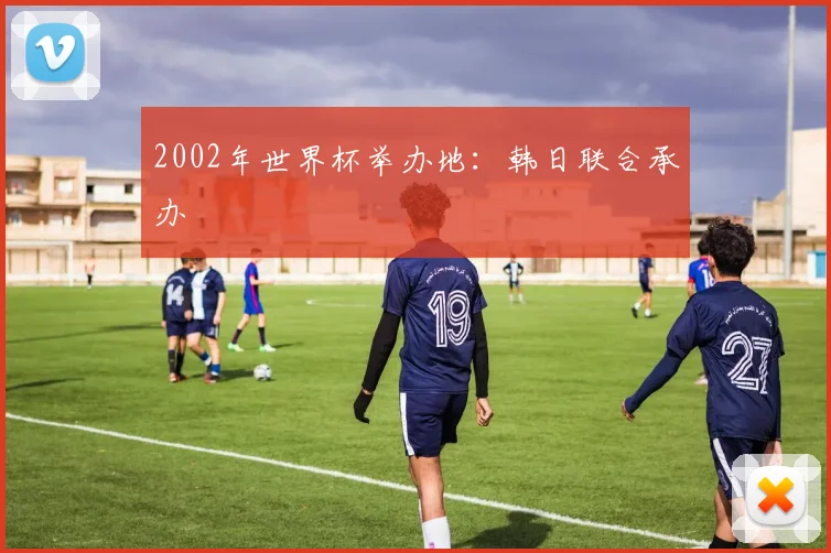 2002年世界杯举办地：韩日联合承办