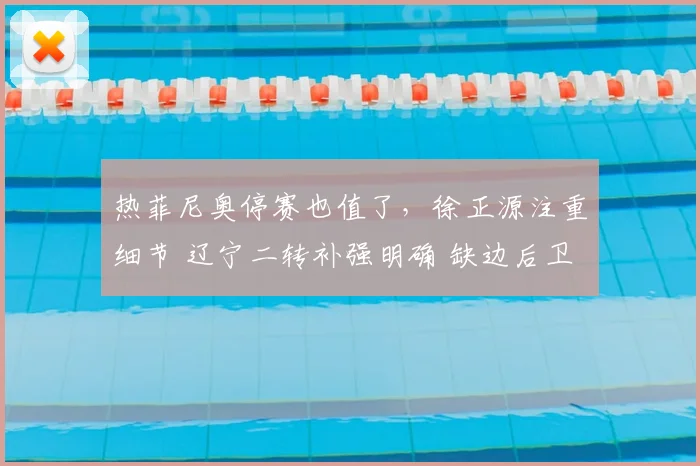 热菲尼奥停赛也值了，徐正源注重细节 辽宁二转补强明确 缺边后卫
