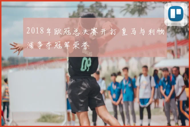 2018年欧冠总决赛开打 皇马与利物浦争夺冠军荣誉