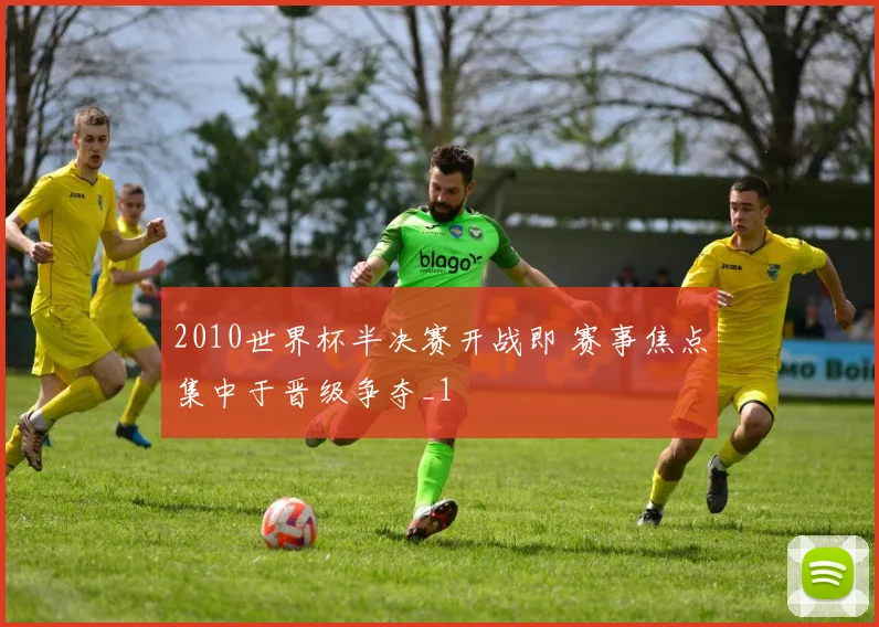 2010世界杯半决赛开战即 赛事焦点集中于晋级争夺_1