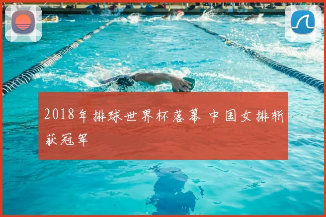 2018年排球世界杯落幕 中国女排斩获冠军