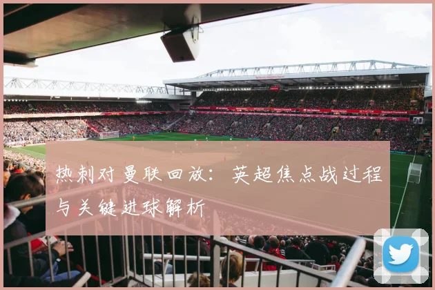 热刺对曼联回放：英超焦点战过程与关键进球解析