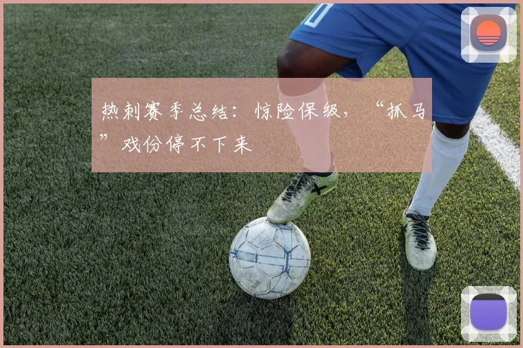 热刺赛季总结：惊险保级，“抓马”戏份停不下来