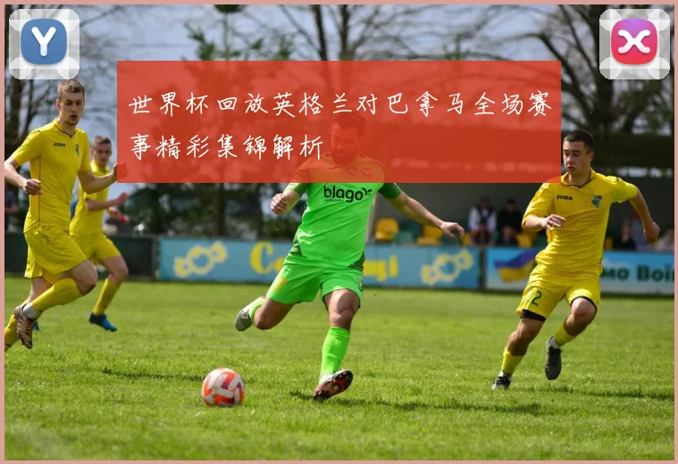 世界杯回放英格兰对巴拿马全场赛事精彩集锦解析