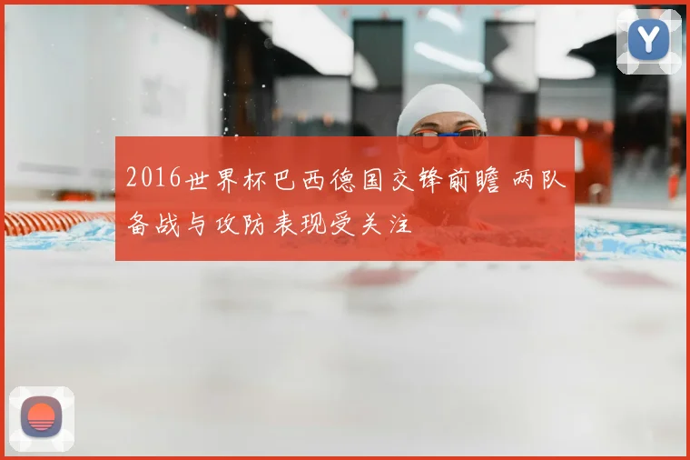 2016世界杯巴西德国交锋前瞻 两队备战与攻防表现受关注