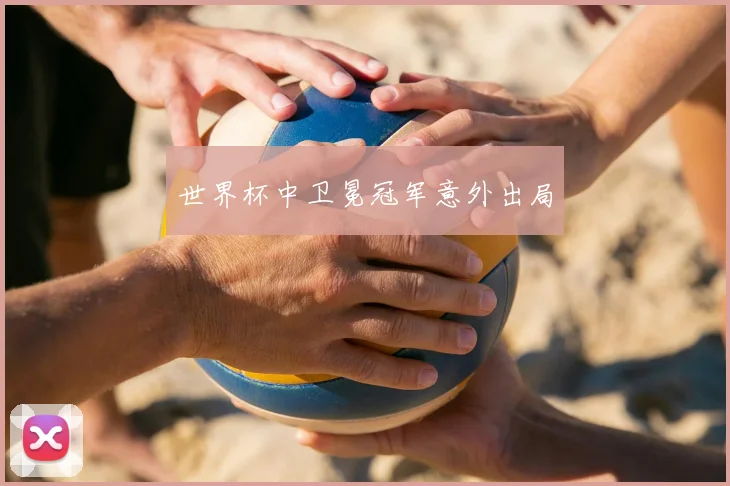 世界杯中卫冕冠军意外出局